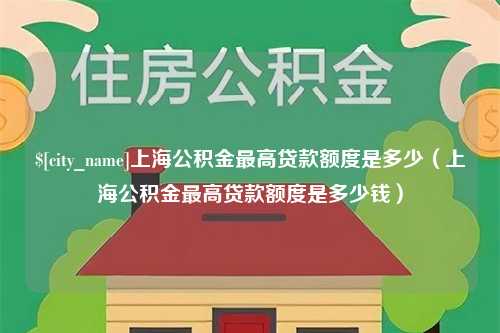 台州上海公积金最高贷款额度是多少（上海公积金最高贷款额度是多少钱）